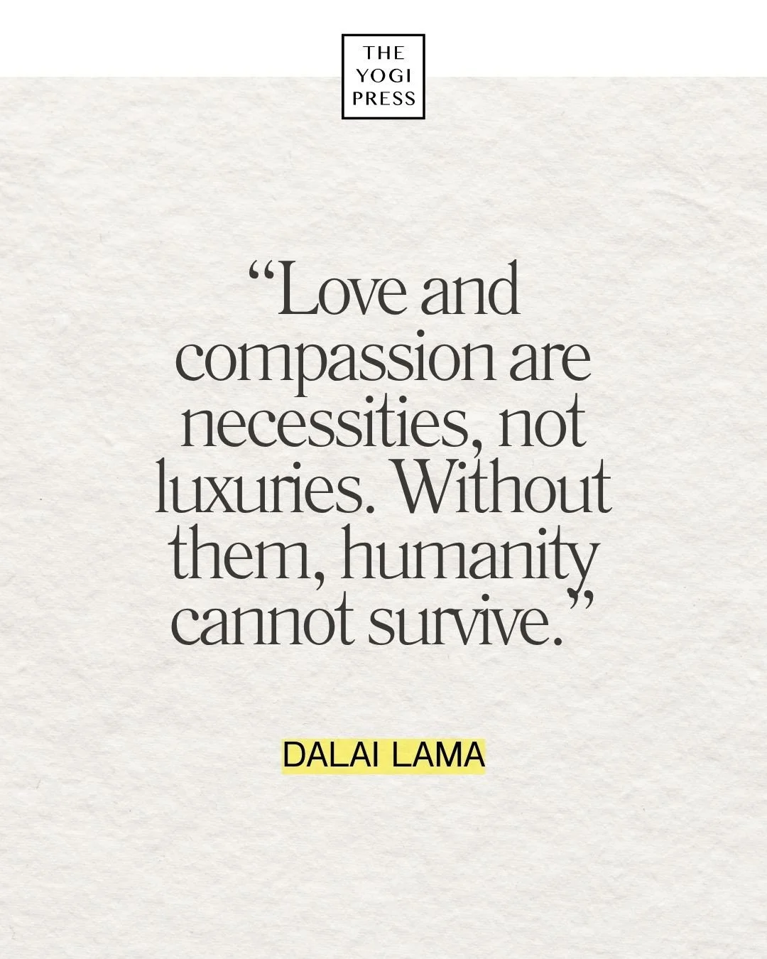  3. “Love and compassion are necessities, not luxuries. Without them, humanity cannot survive.” — Dalai Lama 