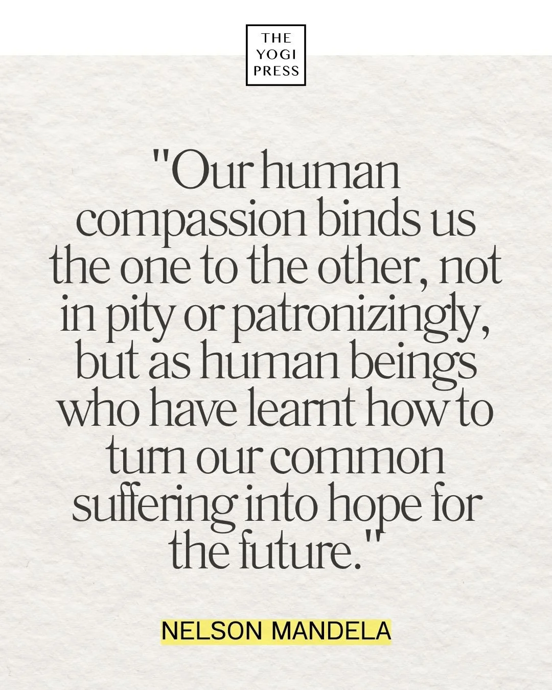  8. “Our human compassion binds us the one to the other – not in pity or patronizingly, but as human beings who have learnt how to turn our common suffering into hope for the future.” — Nelson Mandela 