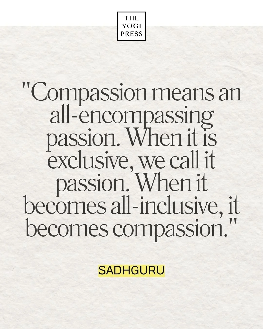  20. “Compassion means an all-encompassing passion. When it is exclusive, we call it passion. When it becomes all-inclusive, it becomes compassion.” — Sadhguru 