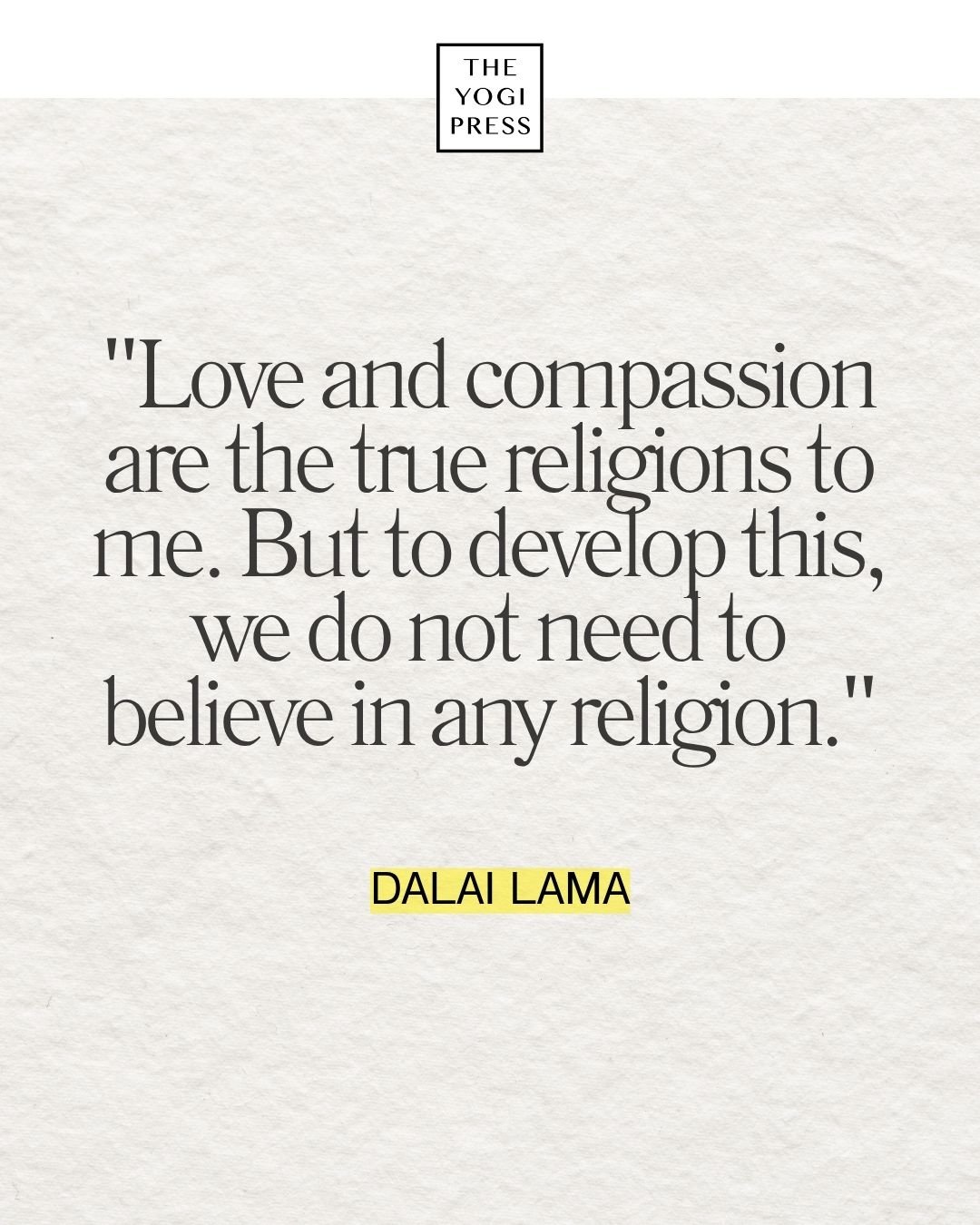  23. “Love and compassion are the true religions to me. But to develop this, we do not need to believe in any religion.” — Dalai Lama 