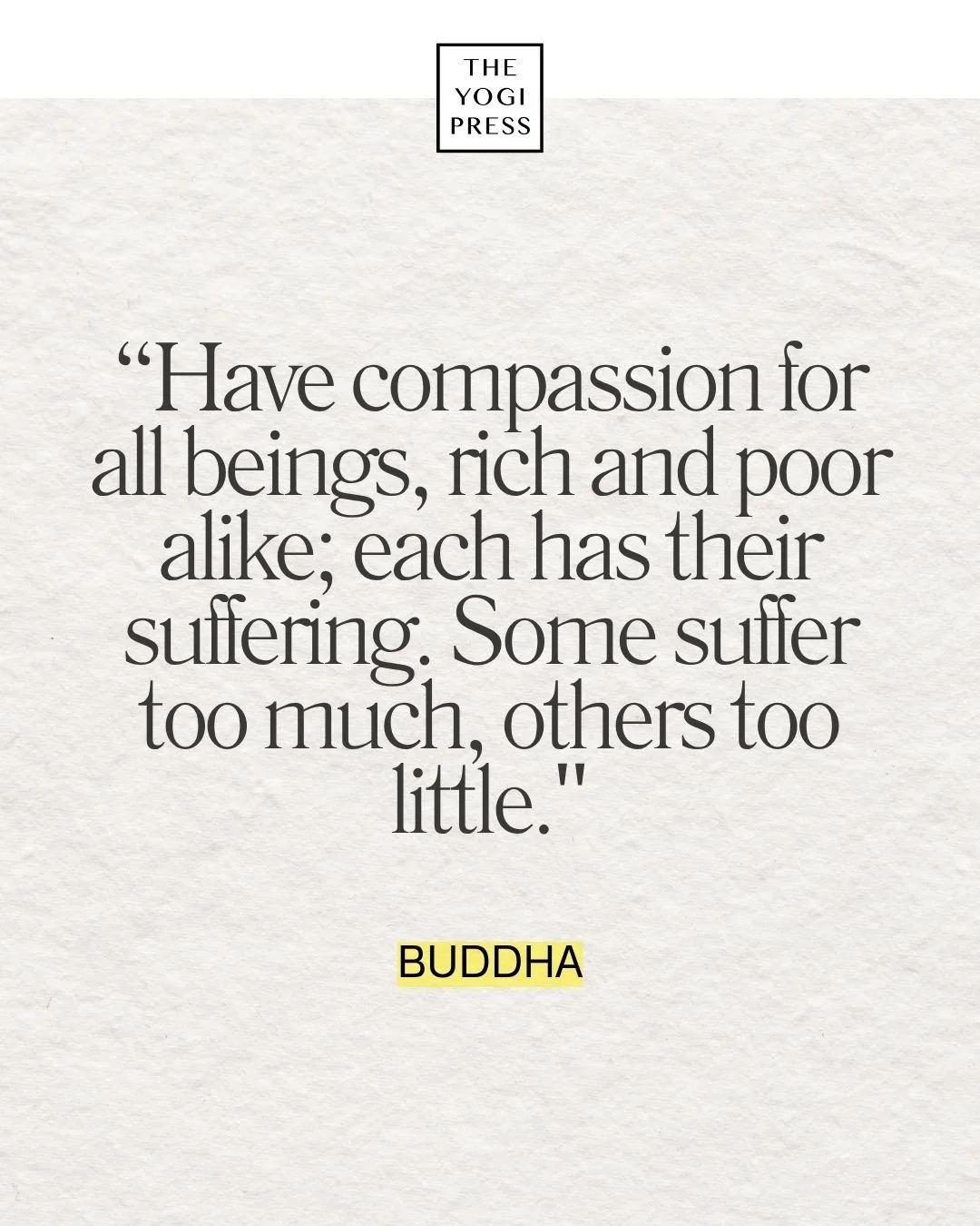  25. “Have compassion for all beings, rich and poor alike; each has their suffering. Some suffer too much, others too little.” — Buddha 
