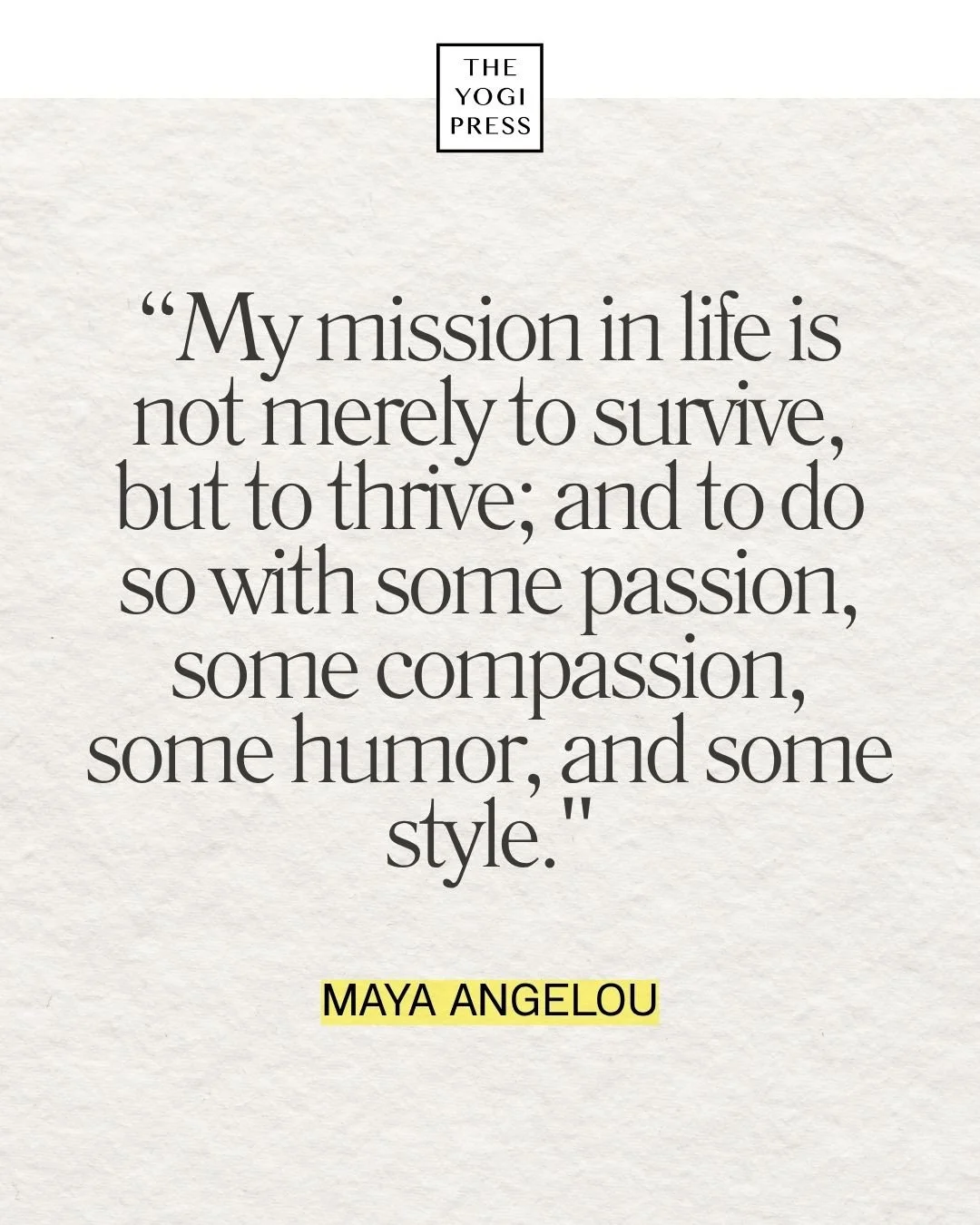  30. “My mission in life is not merely to survive, but to thrive; and to do so with some passion, some compassion, some humor, and some style.” — Maya Angelou 