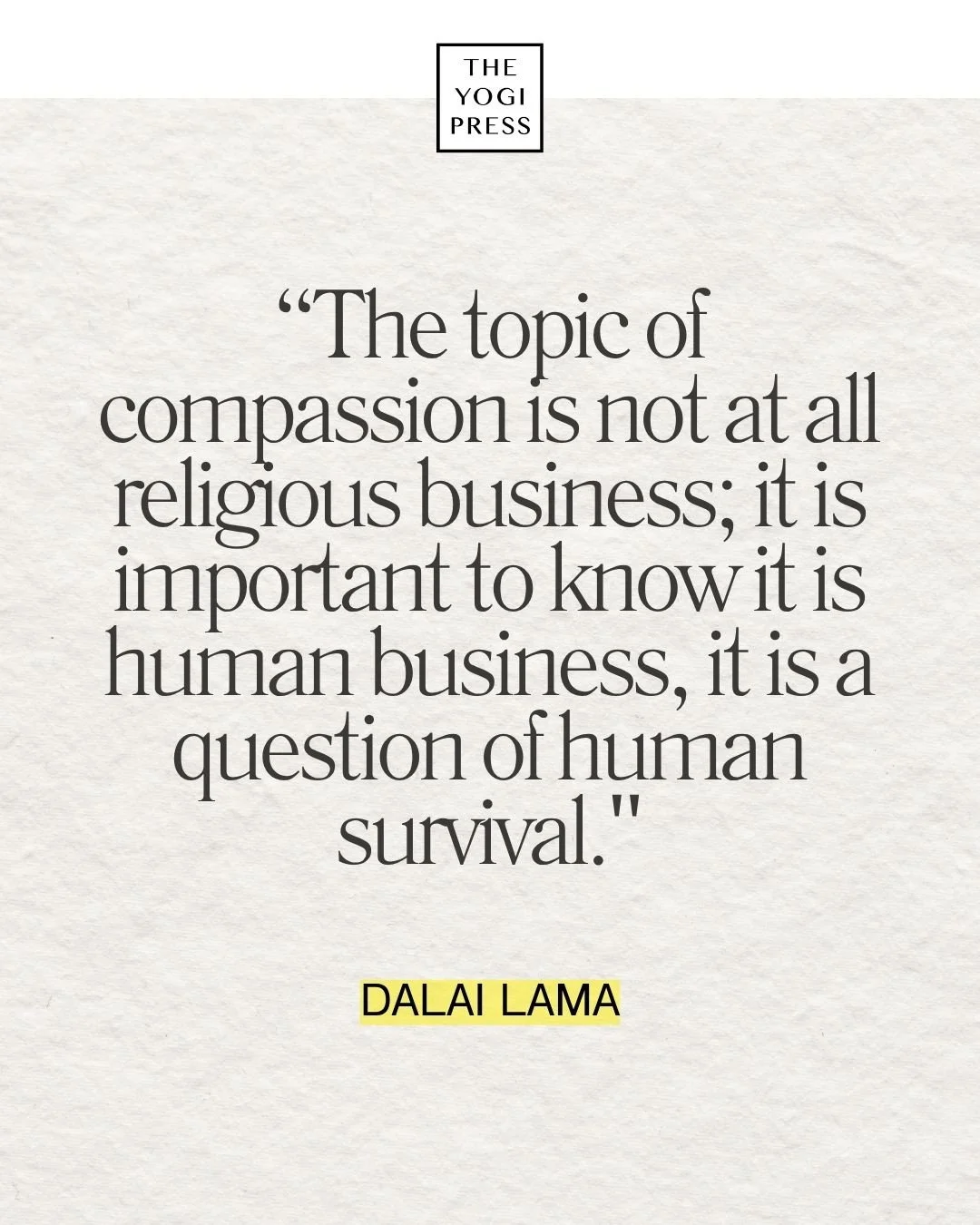  31.  “The topic of compassion is not at all religious business; it is important to know it is human business, it is a question of human survival.” — Dalai Lama 
