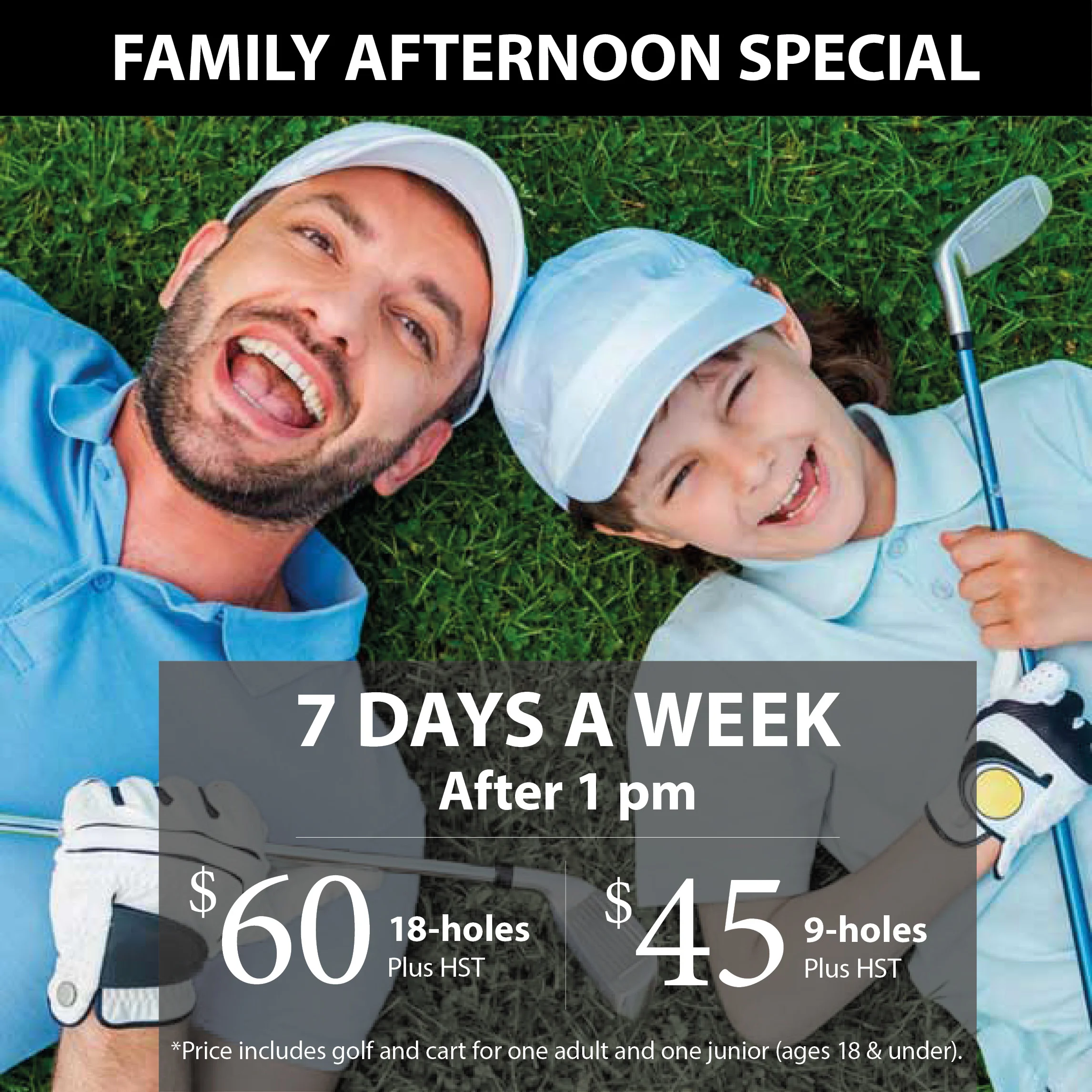 1 Adult & 1 Junior golfer! Save on golf, 7 days a week after 1:00pm.