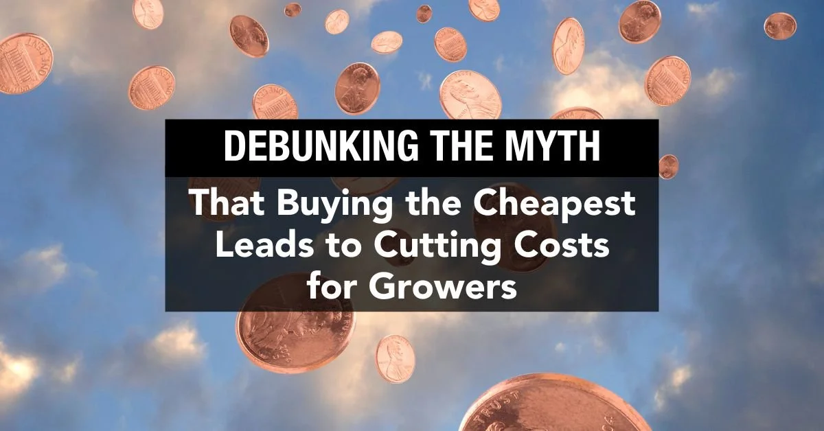 Debunking the Myth that Buying the Cheapest Leads to Cutting Costs for Growers