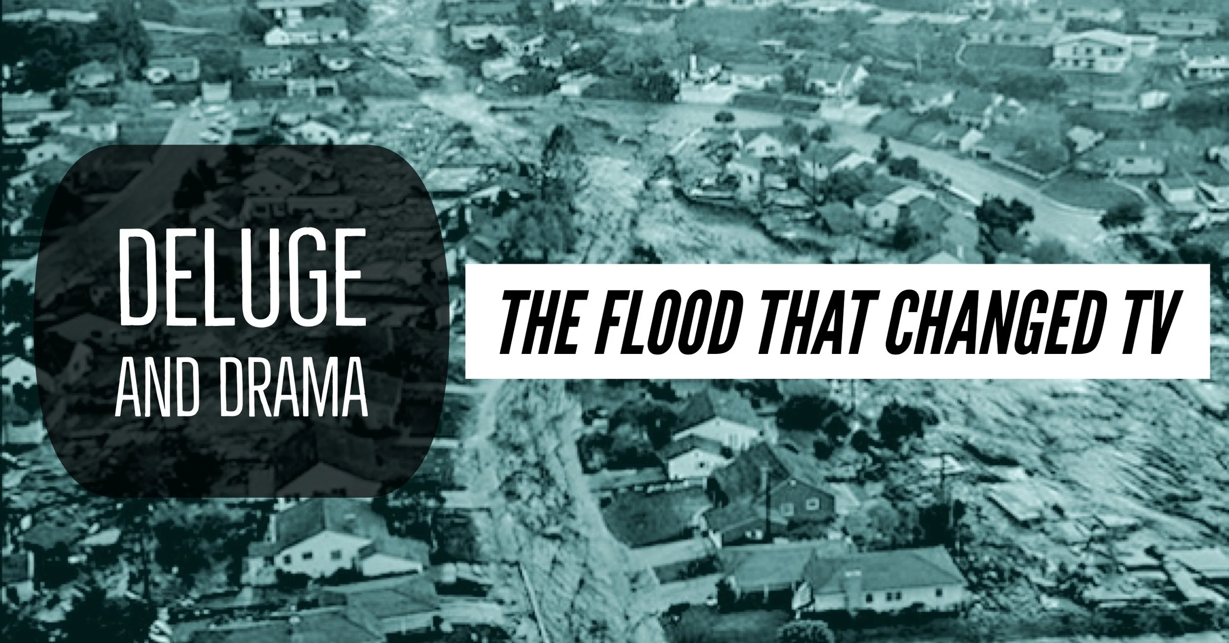Deluge and Drama. The Flood that changed TV.