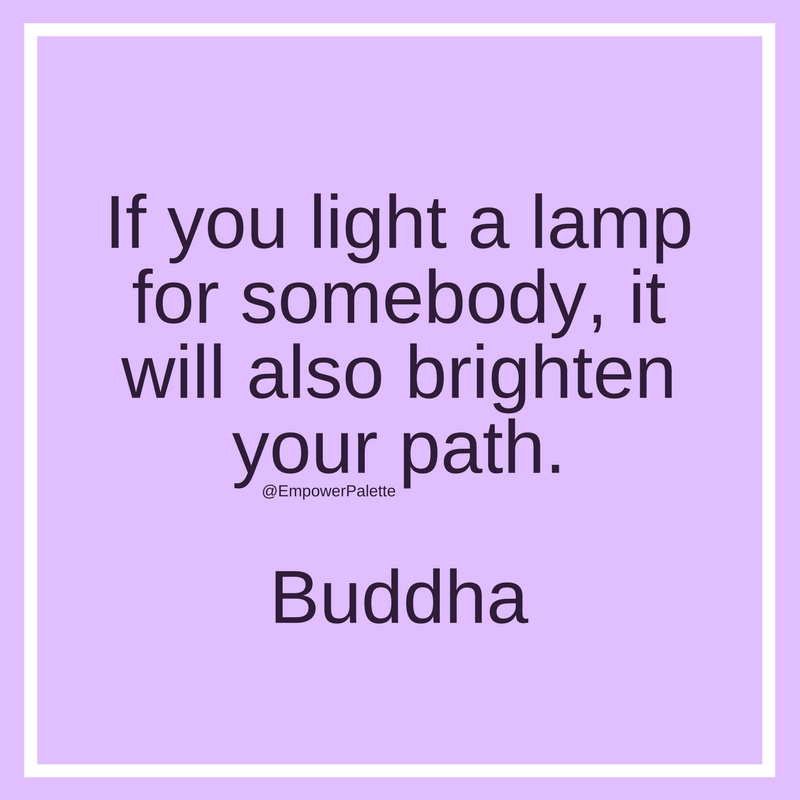 “If you light a lamp for somebody, it will also brighten your path.” – Buddha(1).png