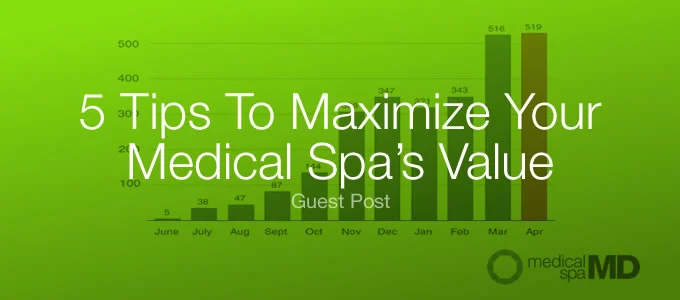 Five Tips to Maximize the Value of Your Medical Spa Practice