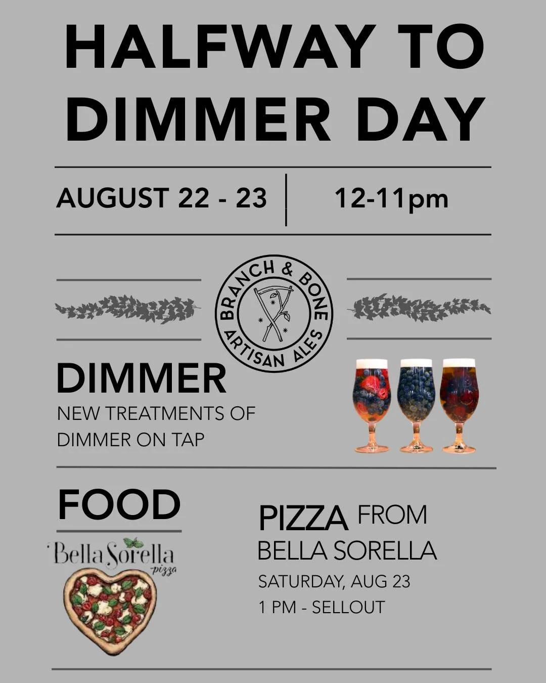 Dimmer Day is coming early, 6 months to be exact. Come celebrate with us next weekend, August 23-24, while we tap THREE new Dimmer treatments! To make this even more special, Bella Sorella will be serving woodfire pizza from 1pm - sellout on Saturday