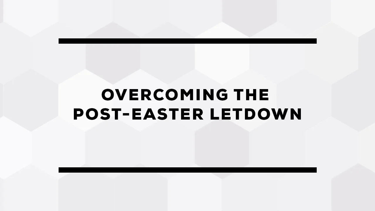 Overcoming The Post-Easter Letdown