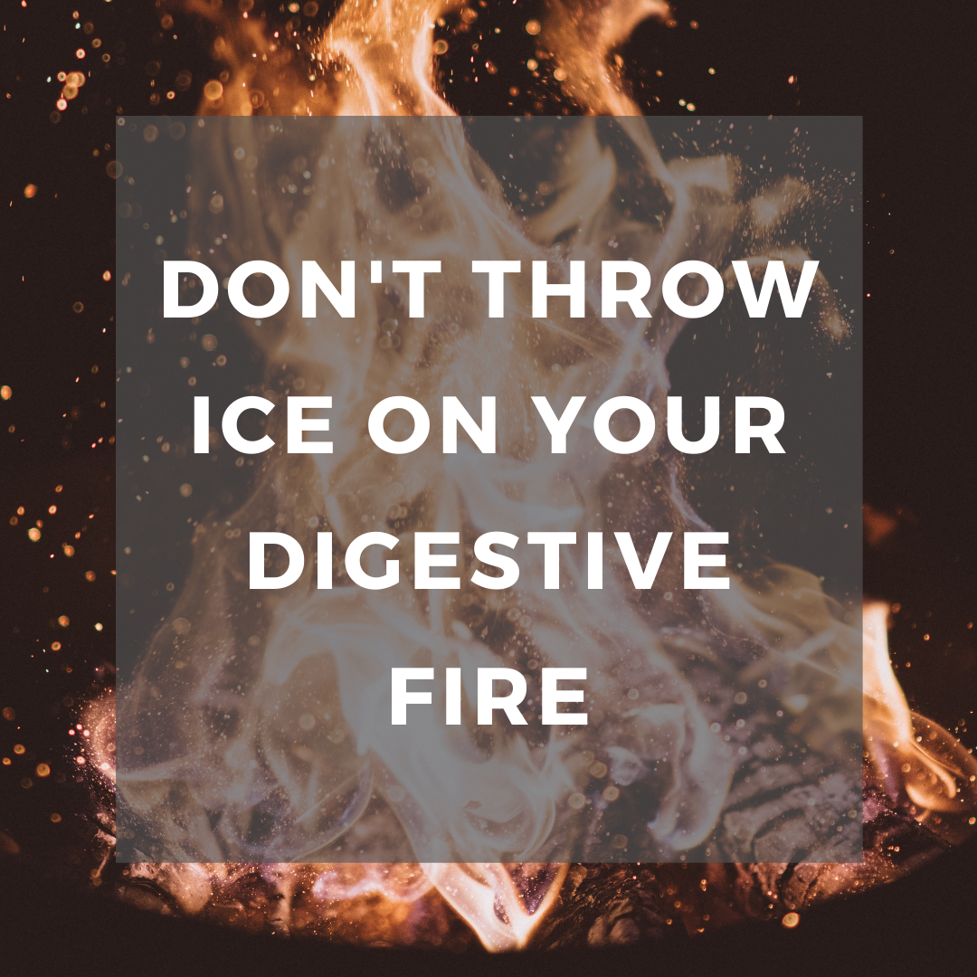 Don't throw ice on your digestive fire