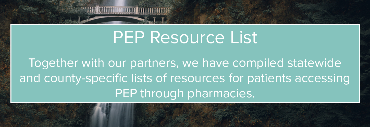PEP Resource List. Together with our partners, we have compiled statewide and county-specific lists of resources for patients accessing PEP through pharmacies. 