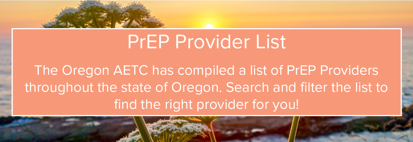 PrEP Provider List. The Oregon AETC has compiled a list of PrEP Providers throughout the state of Oregon. Search and filter the list to find the right provider for you!