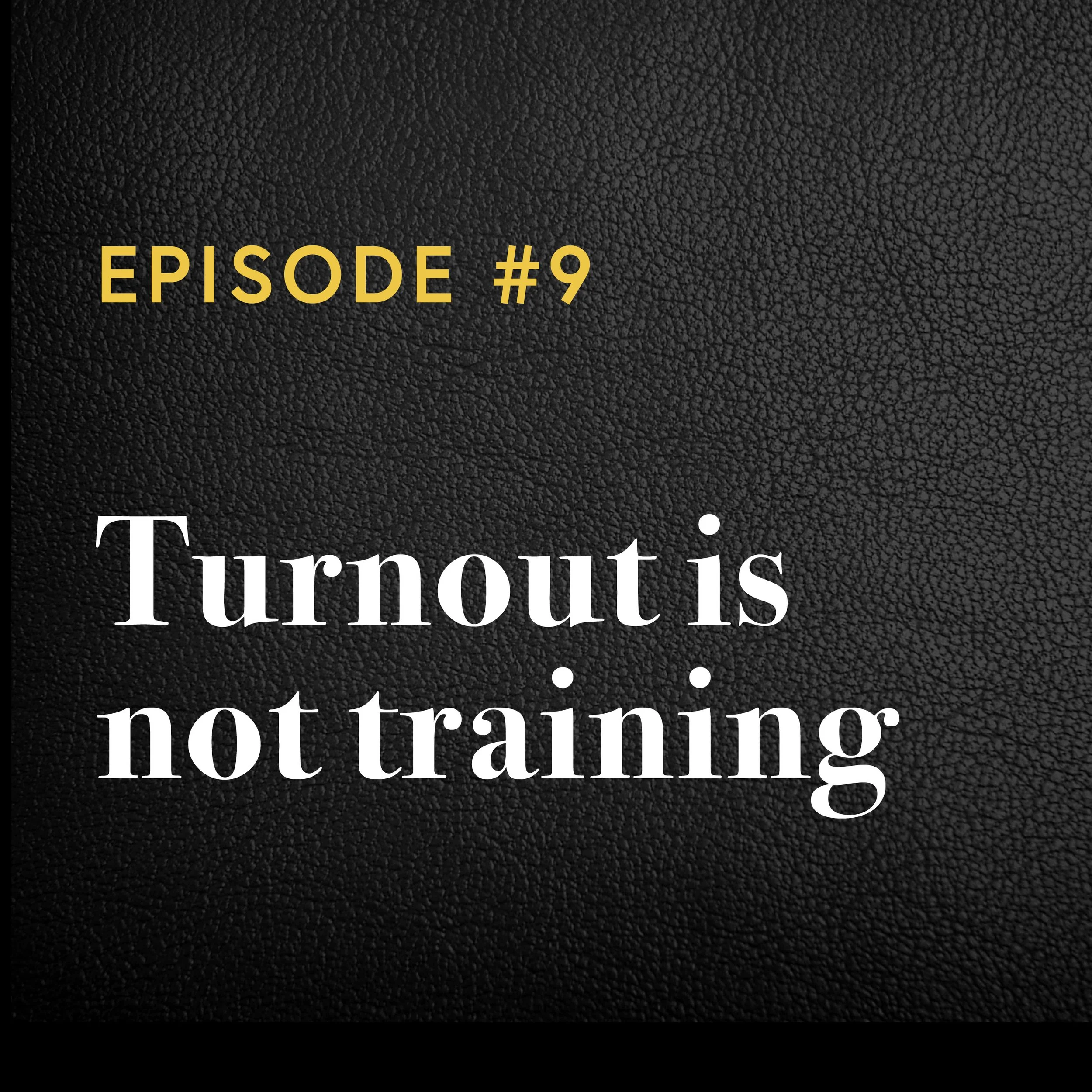 Episode #9: Turnout is Not Training