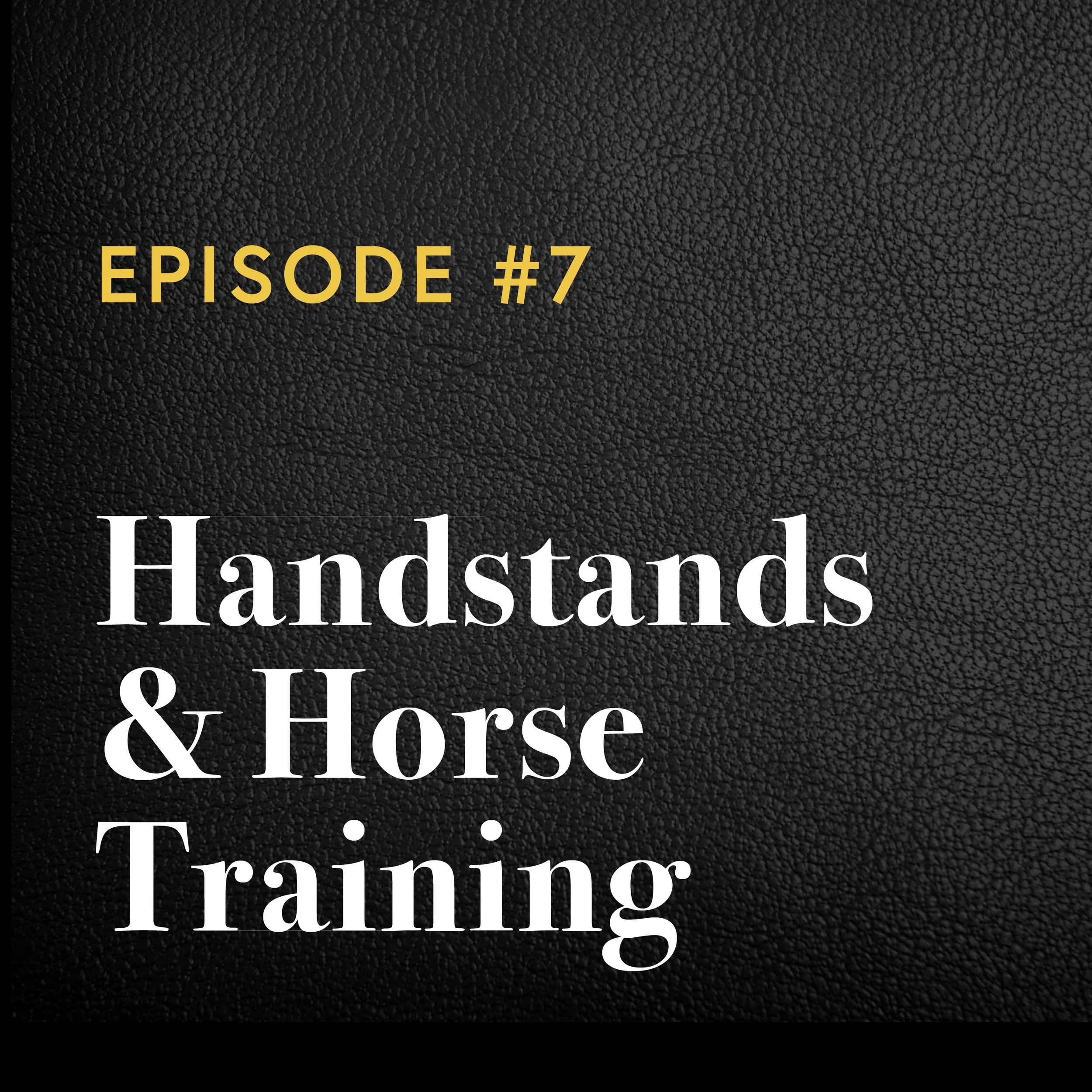 Episode #7: Handstands &amp; Horse Training