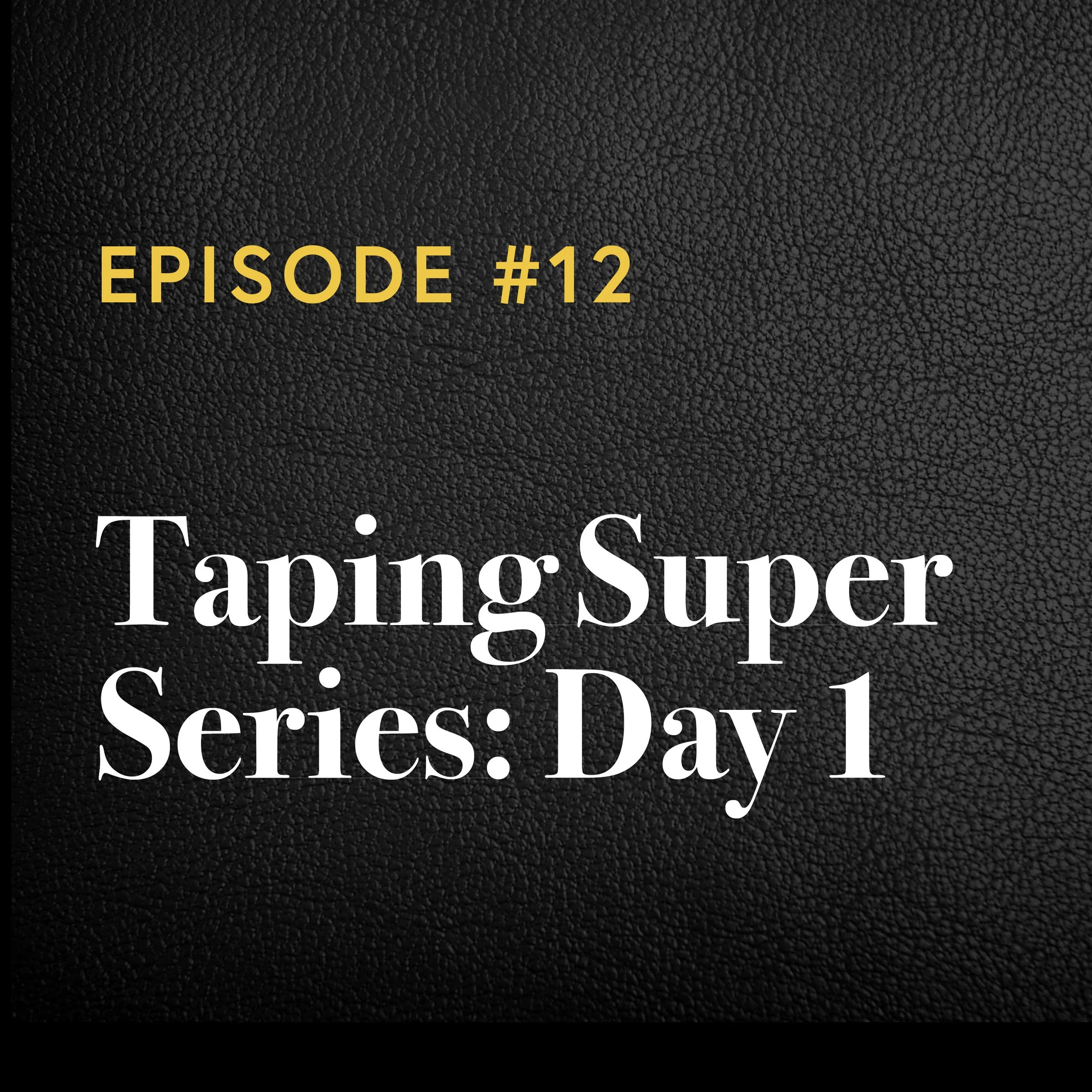 Episode #12: Taping Super Series Day 1 