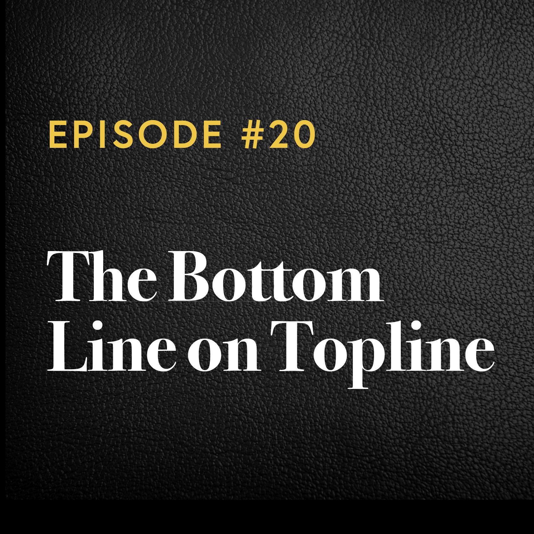 Episode #20: The Bottom Line on Topline