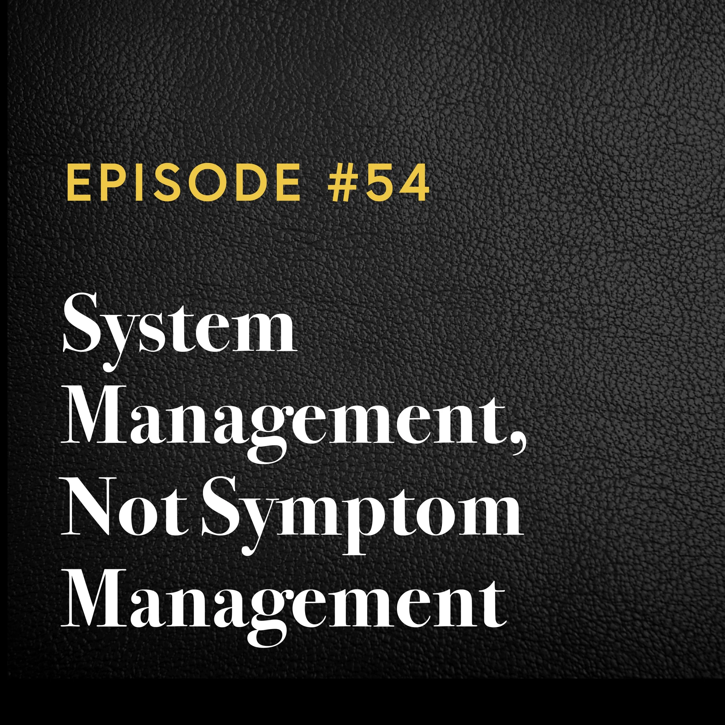 Episode #54: System Management, Not Symptom Management 