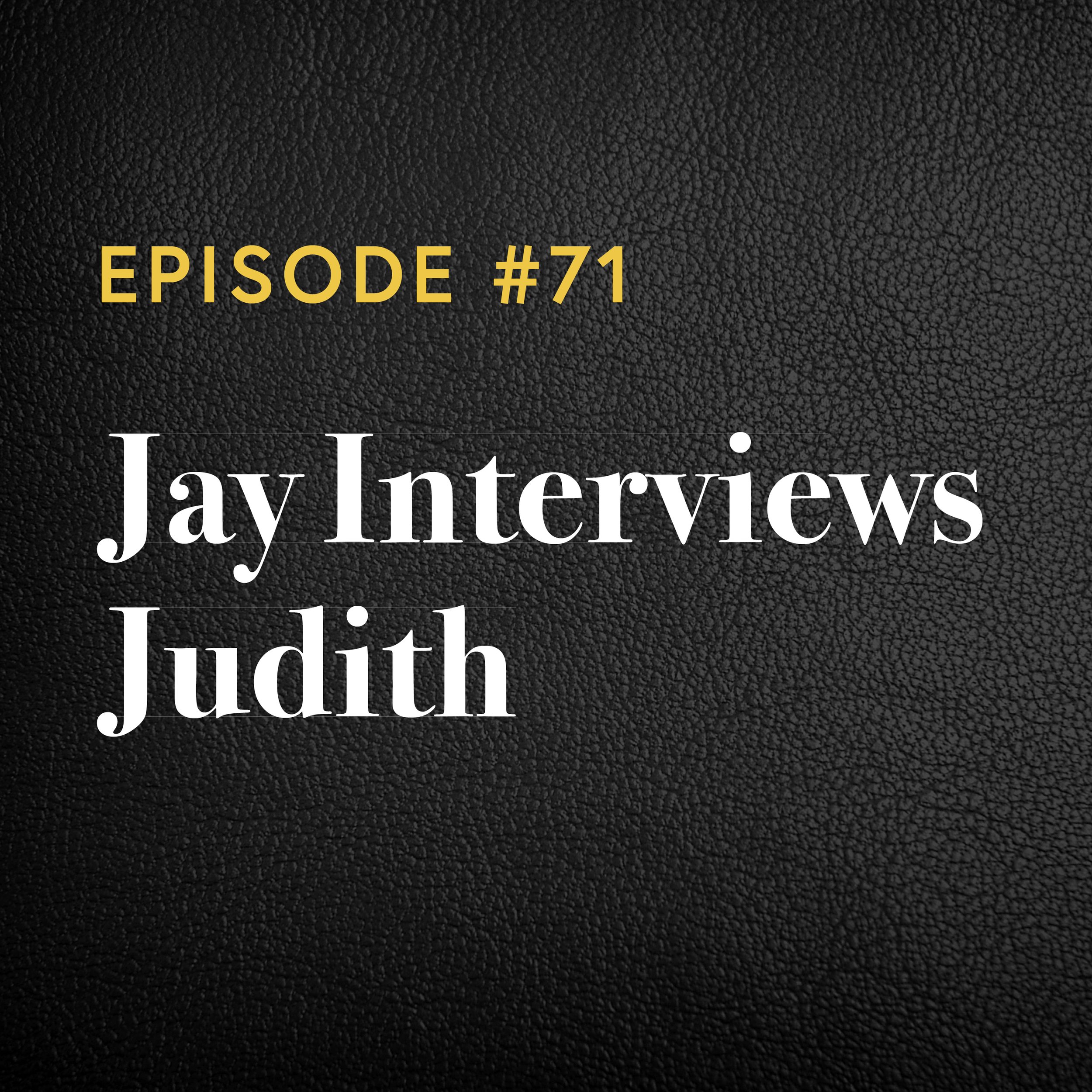 Episode #71: Jay Interviews Judith