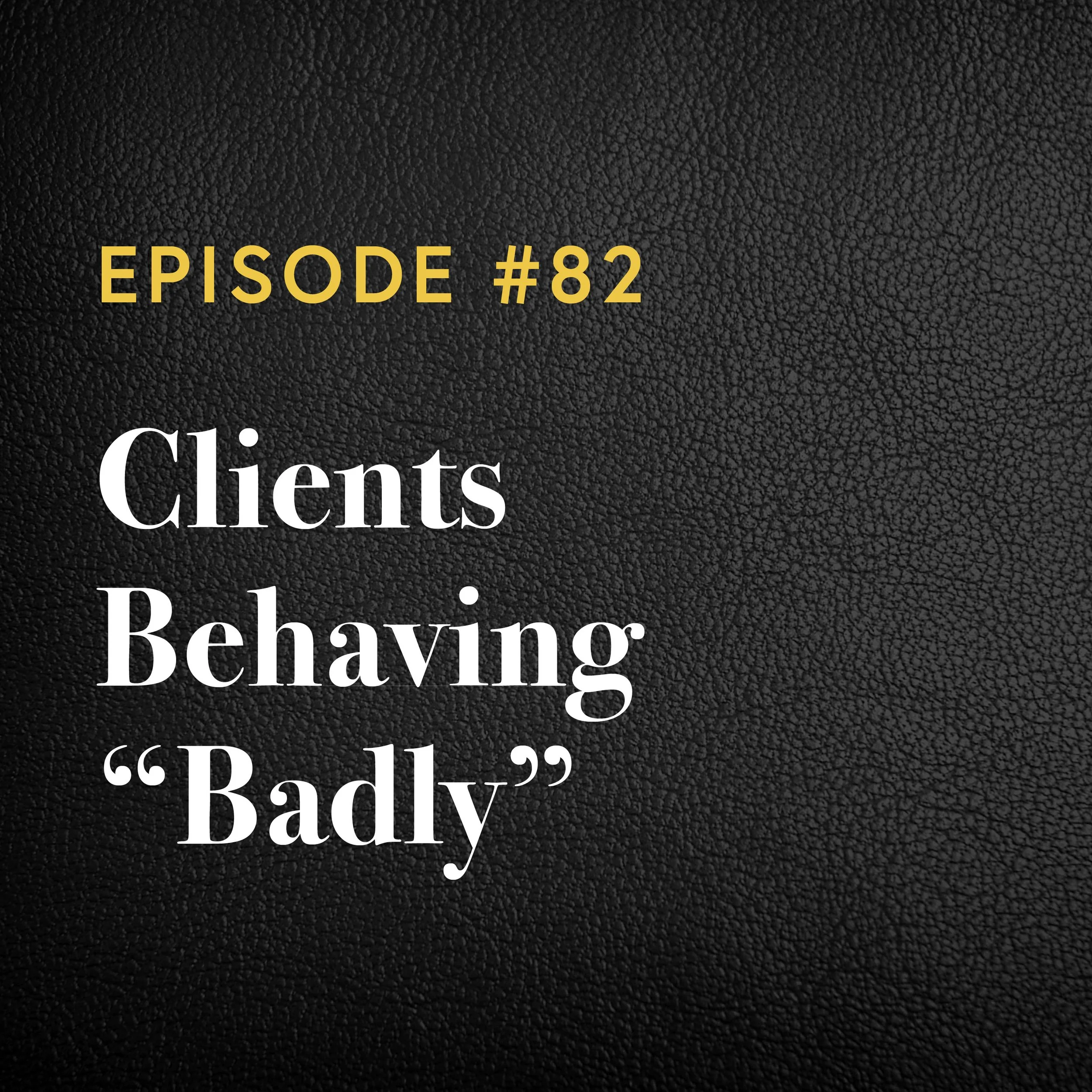 Episode #82: Clients Behaving “Badly”