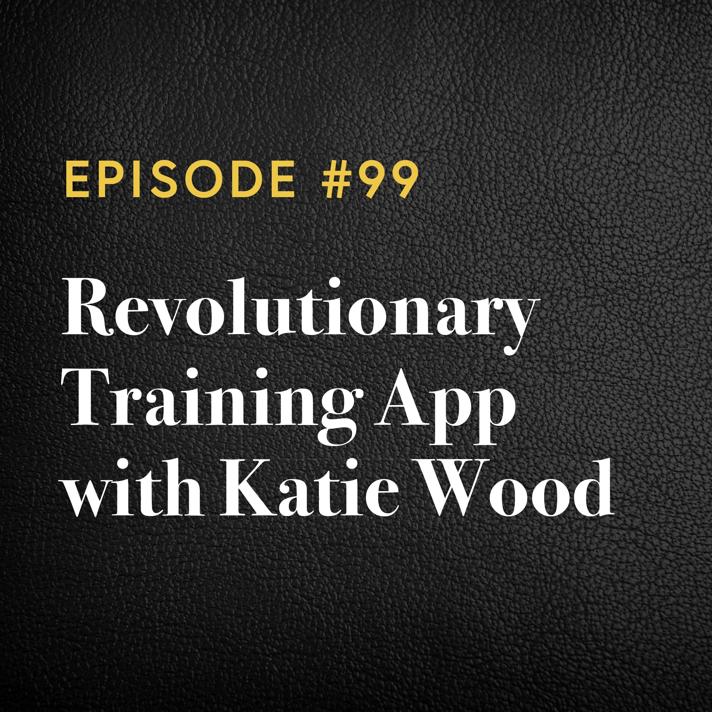 Episode #99: Revolutionary Training App with Katie Wood