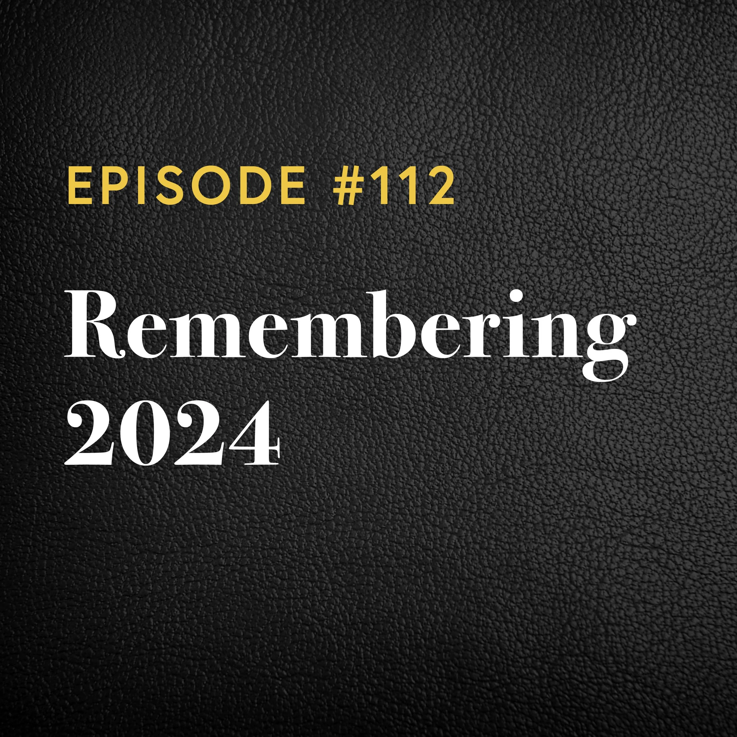 Episode #112: Remembering 2024