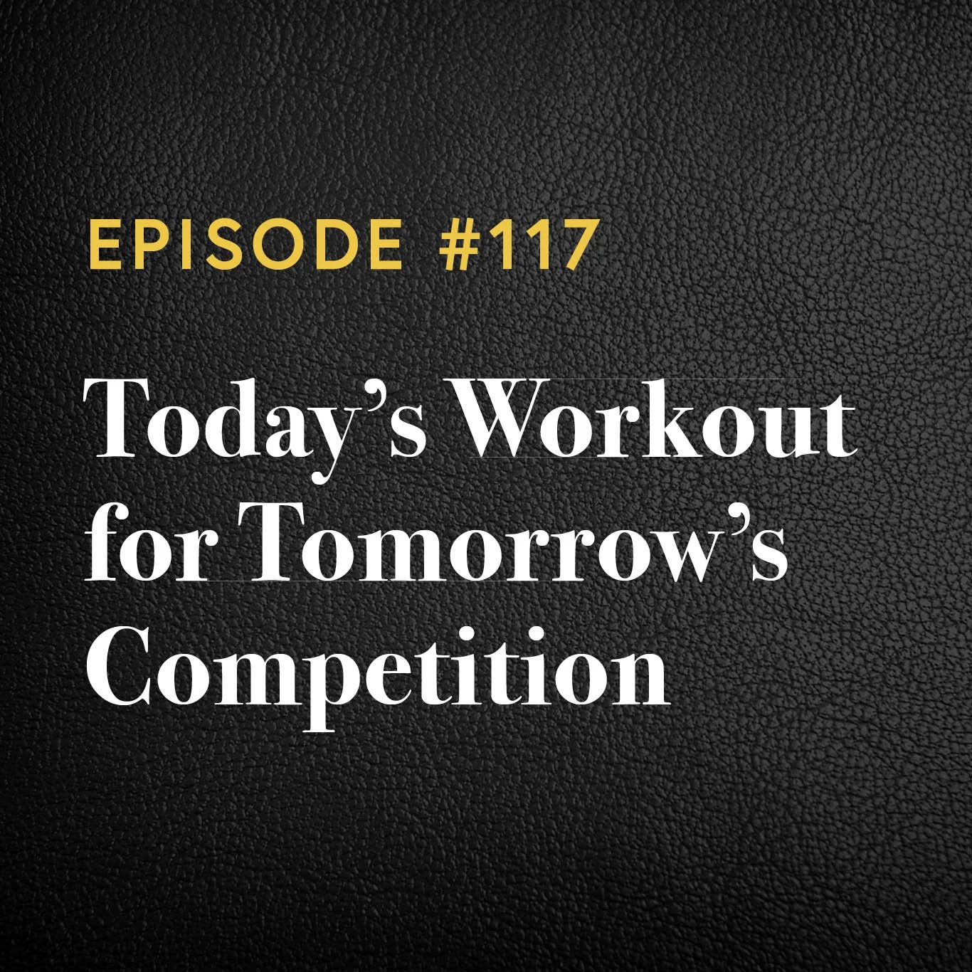 Episode #117: Today’s Workout For Tomorrow’s Competition