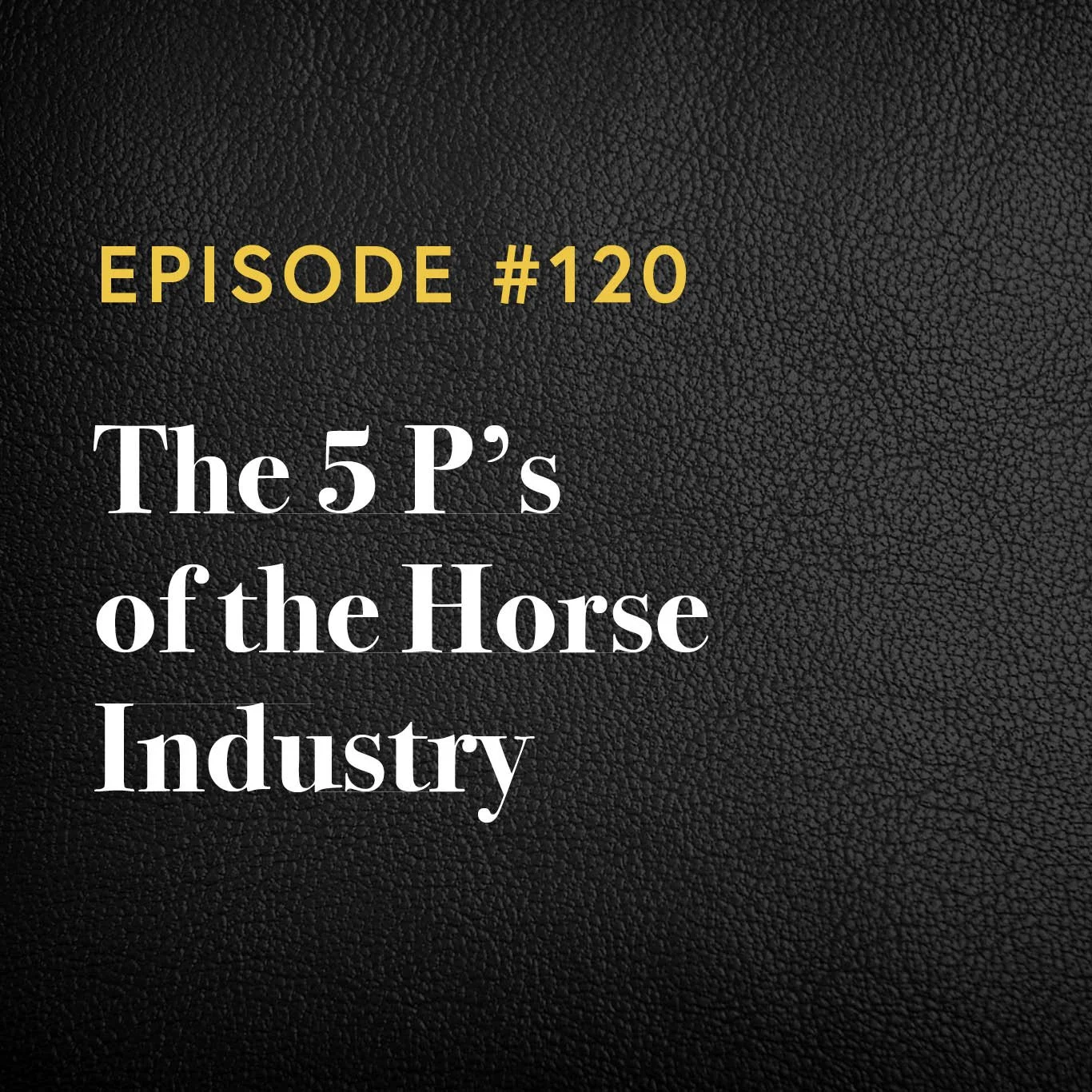 Episode #120: The 5 P’s of the Horse Industry 