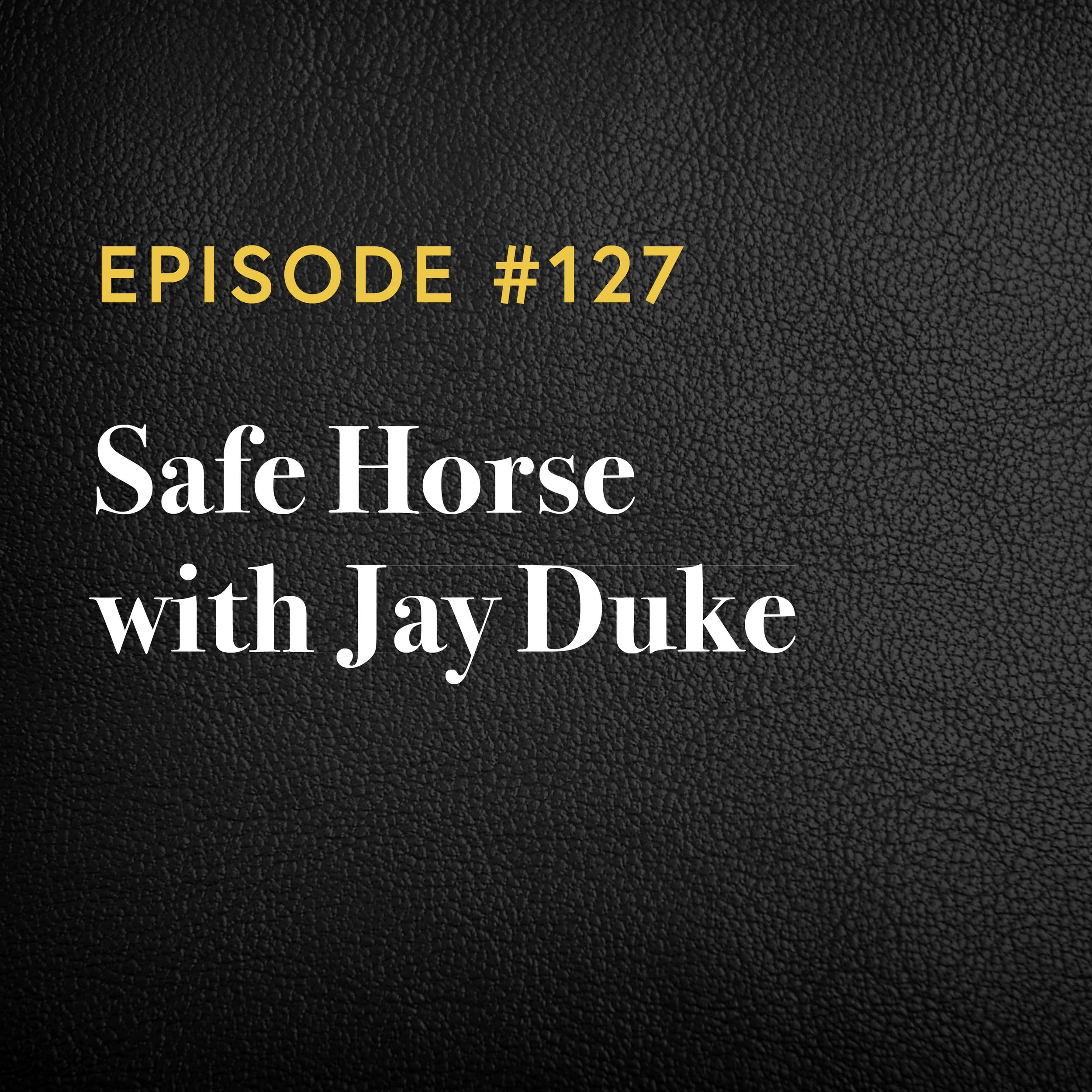 Episode #127: Safe Horse with Jay Duke