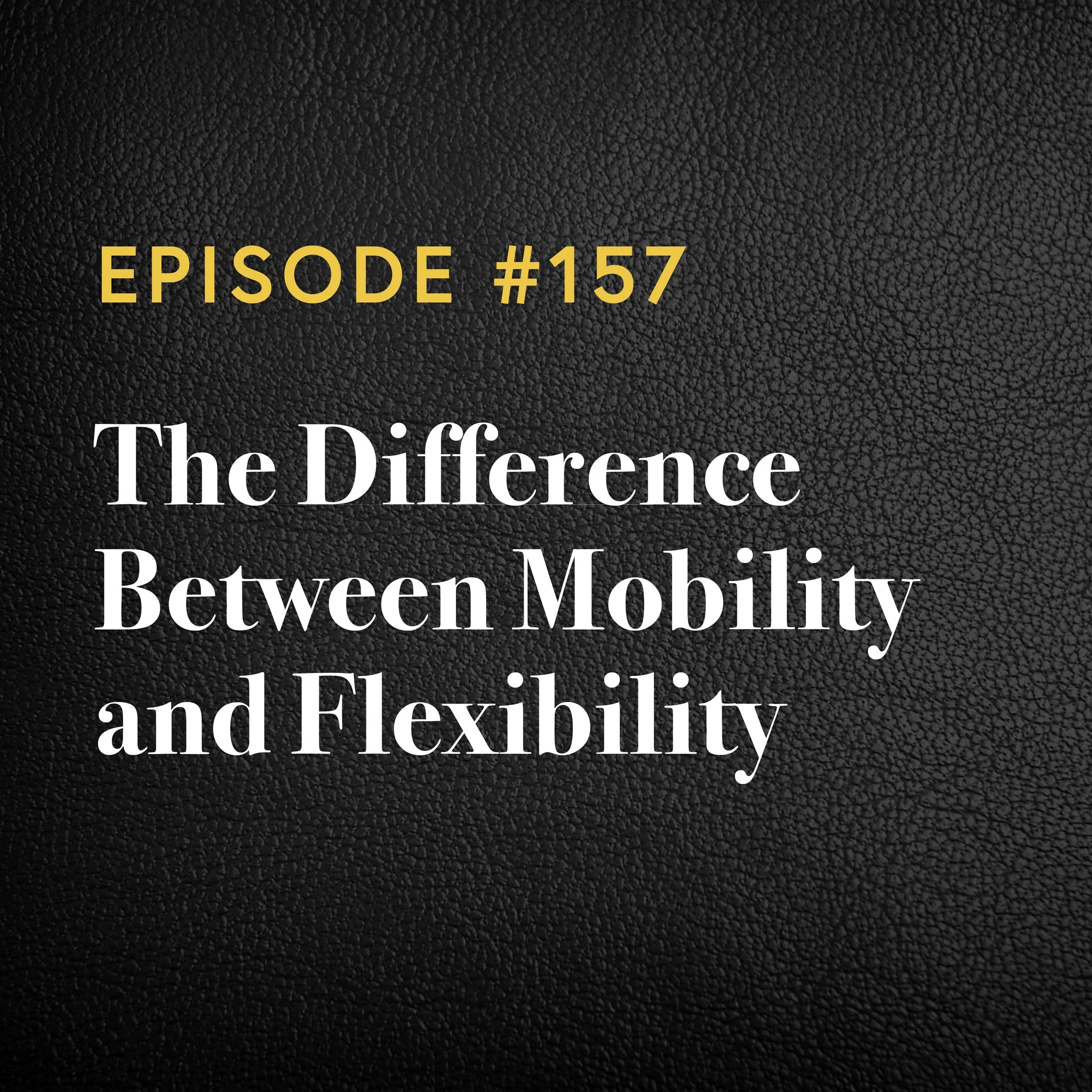 Episode #157: The Difference Between Mobility and Flexibility