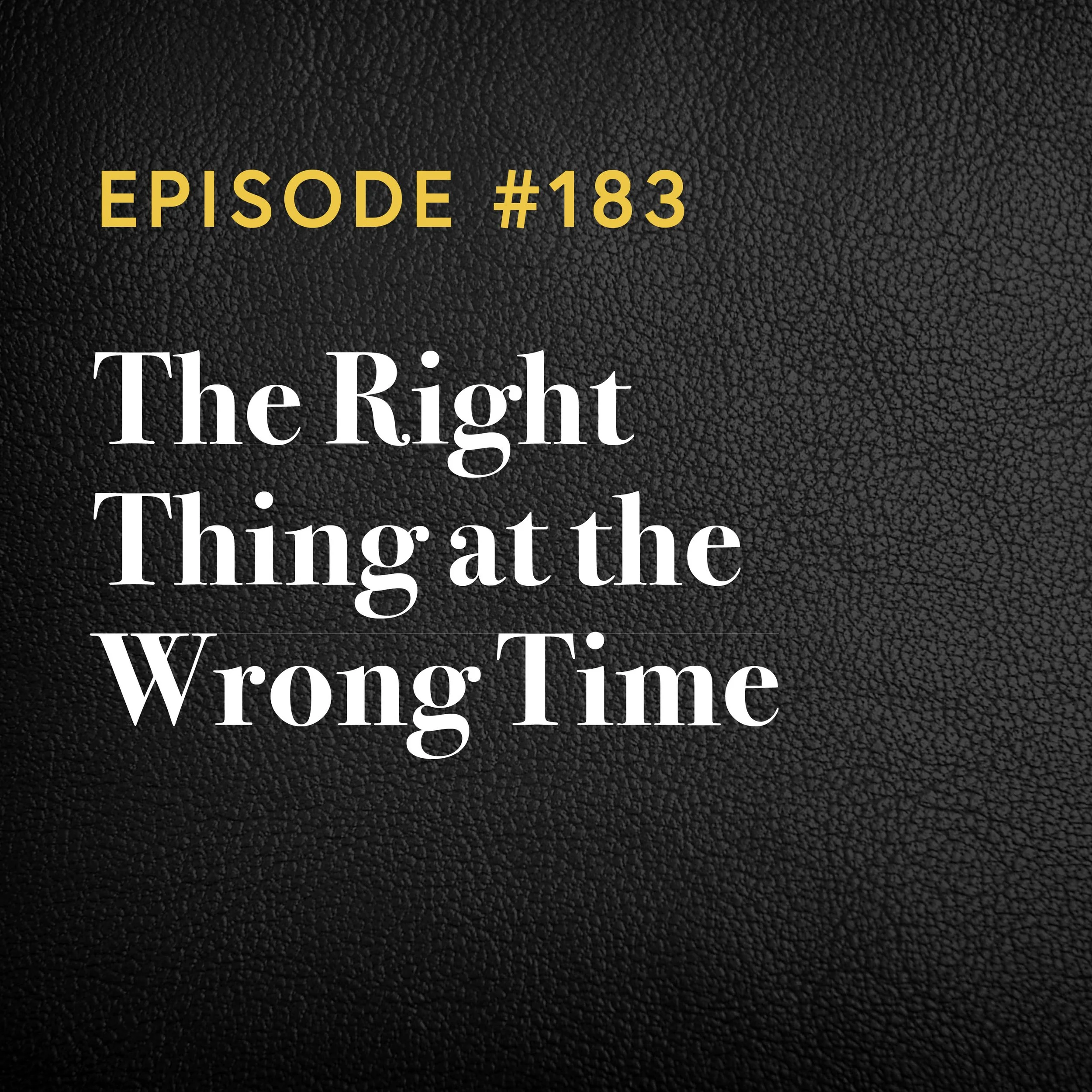 Episode #183: The Right Thing At The Wrong Time