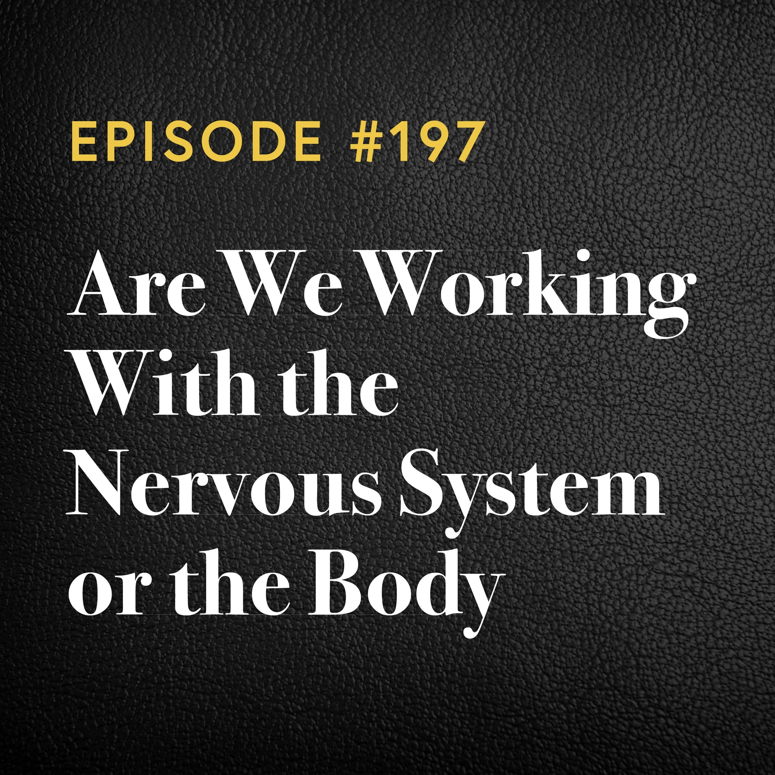 Episode #197: Are We Working With The Nervous System Or The Body