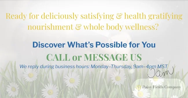 Daisy Fields Company footer image with text 'Ready for deliciously satisfying & health gratifying nourishment & whole body wellness?  with a Call or Message Us button for visitors to discover Functional Nutritional Therapy and Integrative Wellness.