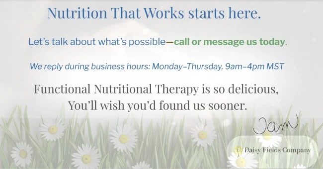 Footer image for Daisy Fields Company with daisies, grass, and Tam’s signature for a personal touch inviting a call or message to talk about what is possible with Nutrition That Works.