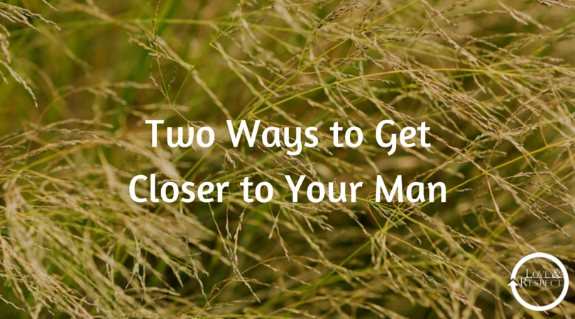 Two Ways to Get Closer to Your Man — Love & Respect