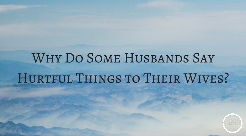 Why Do Some Husbands Say Hurtful Things to Their Wives? (Read the blog ...