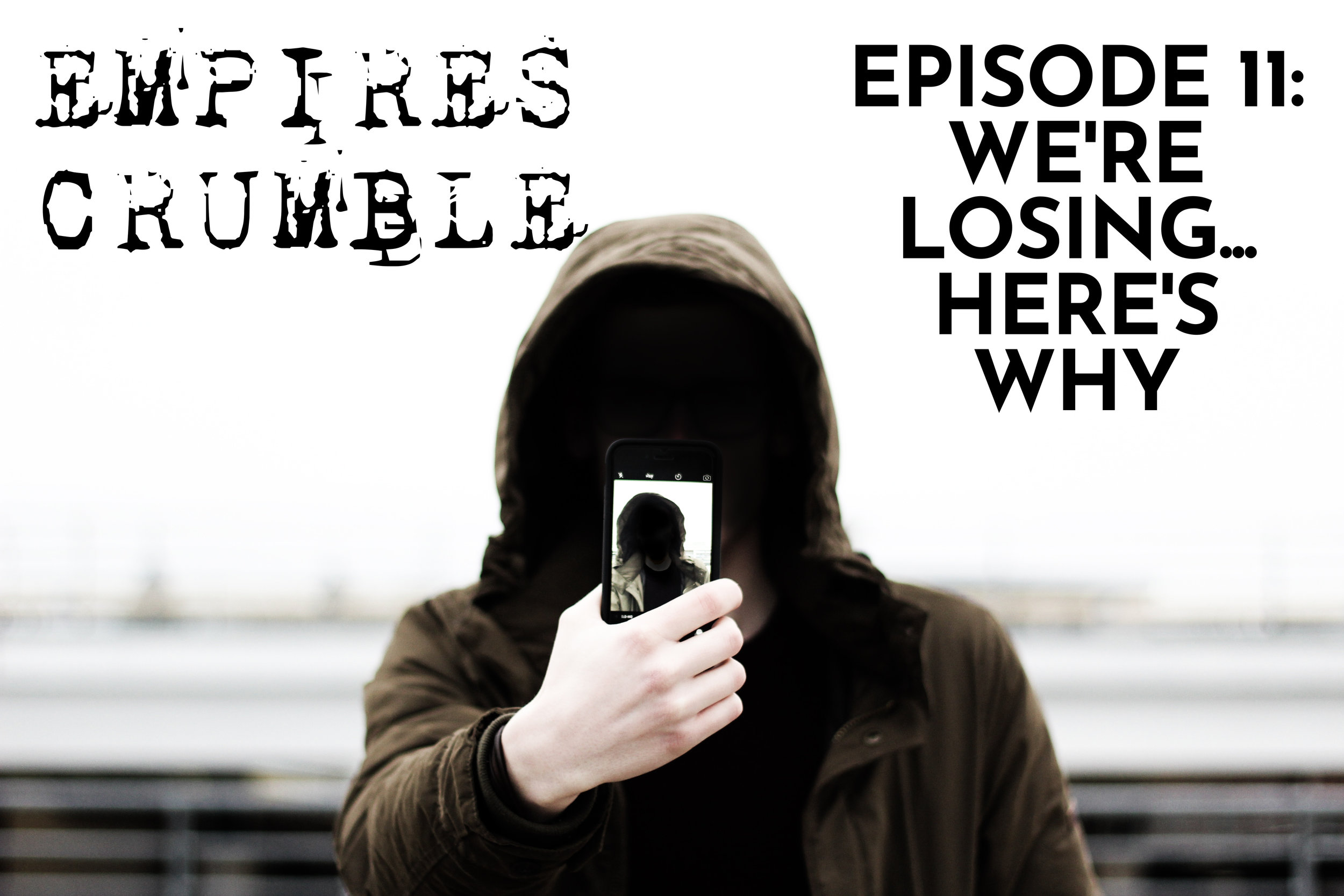  EMPIRES CRUMBLE, EPISODE 11: WE ARE LOSING…HERE’S WHY