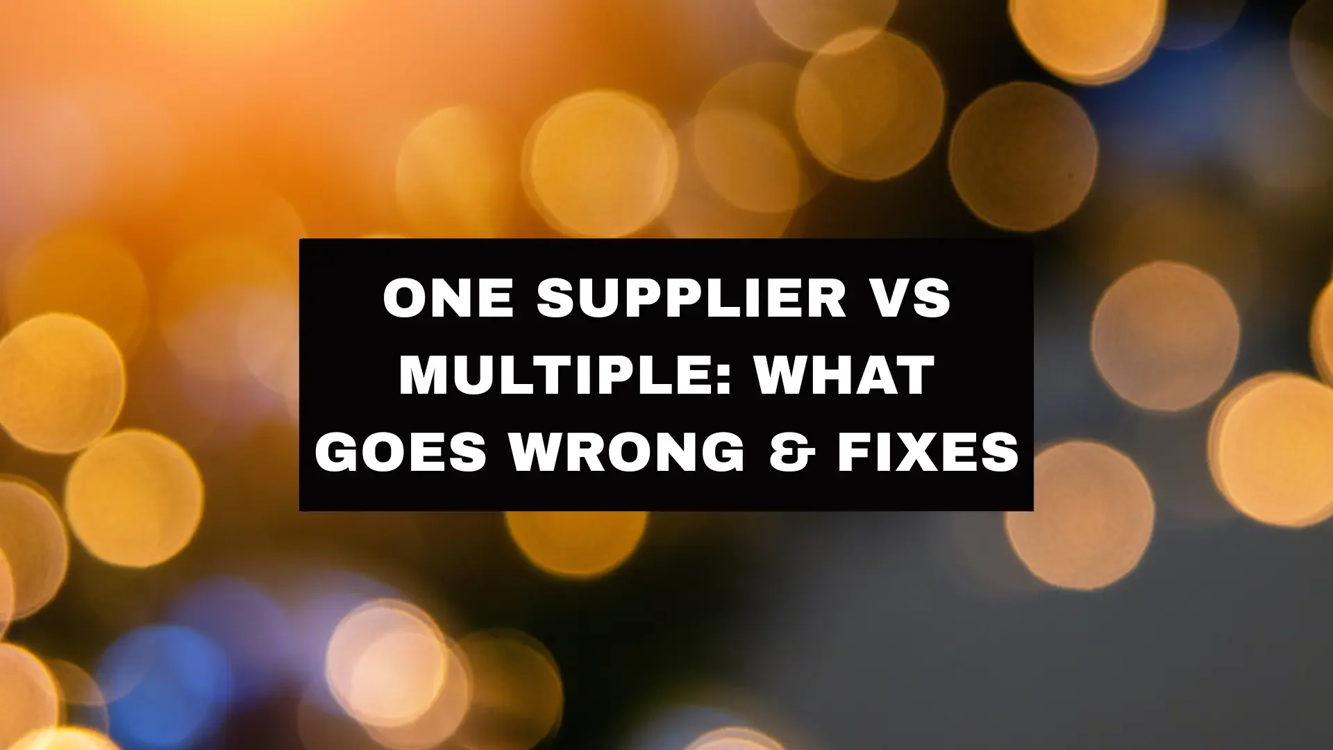 One Supplier vs Multiple: What Goes Wrong + Fixes