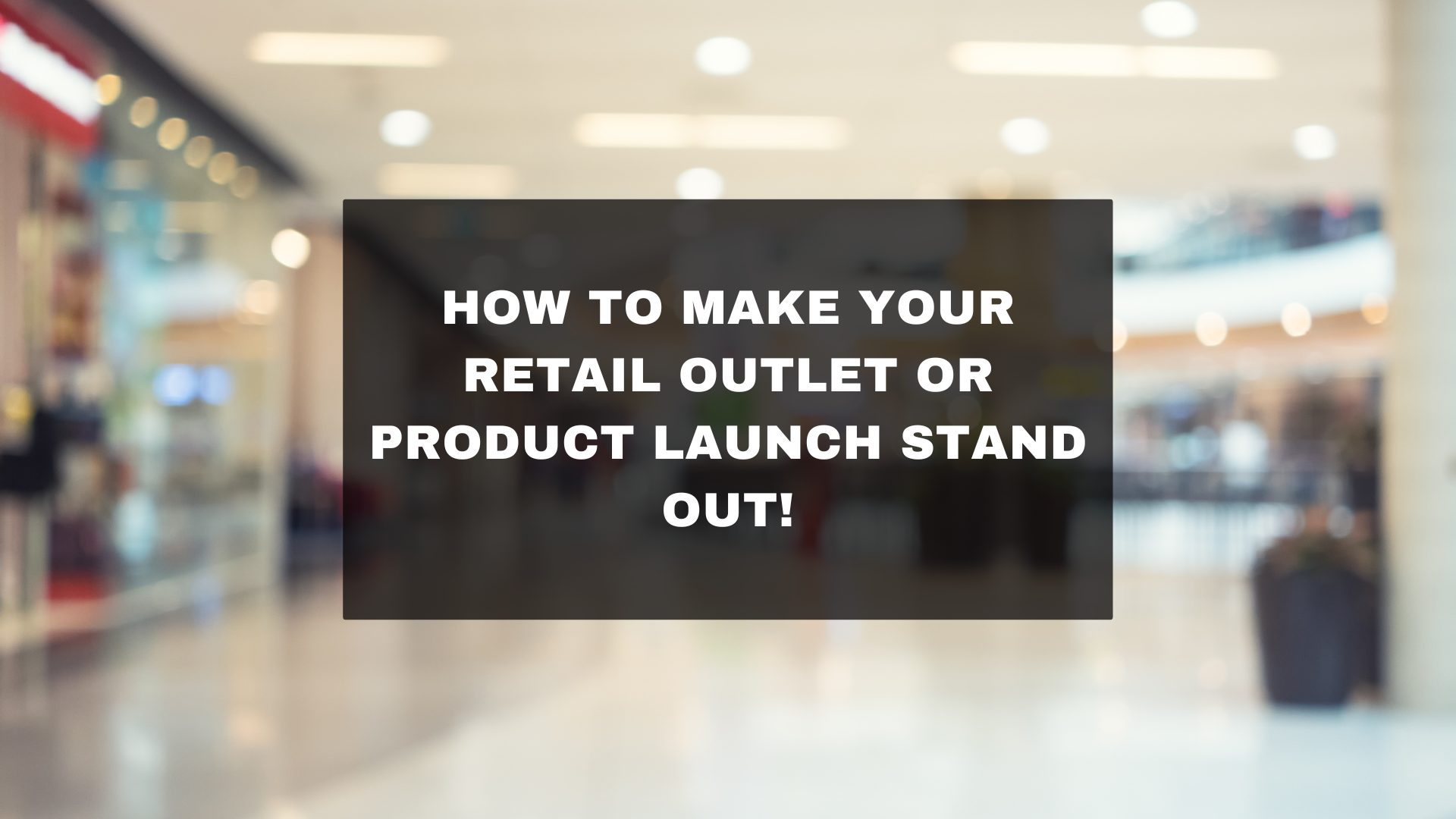 How to make your Retail Outlet or product launch stand out!