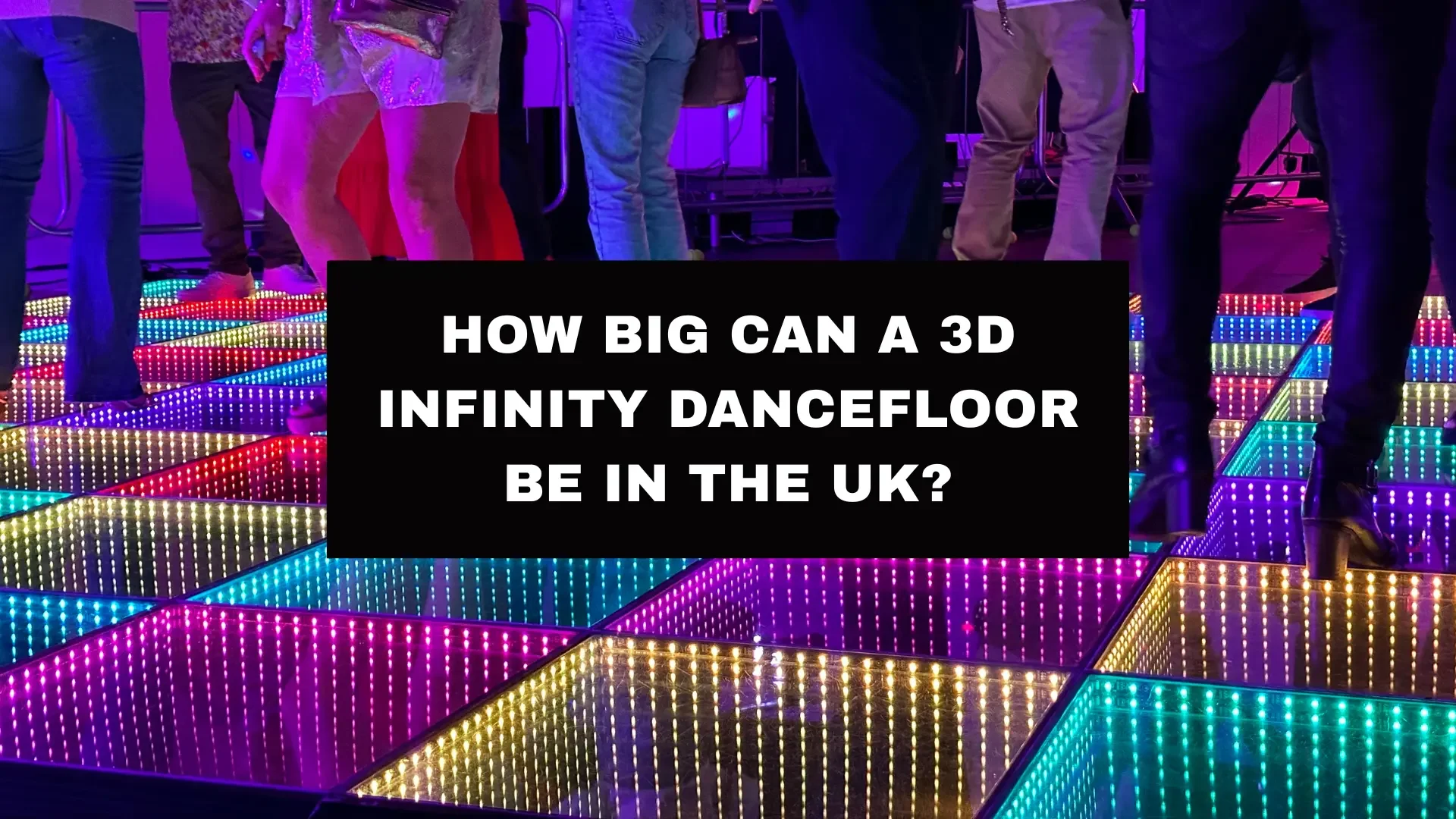 How Big Can a 3D Infinity Dancefloor Be in the UK?