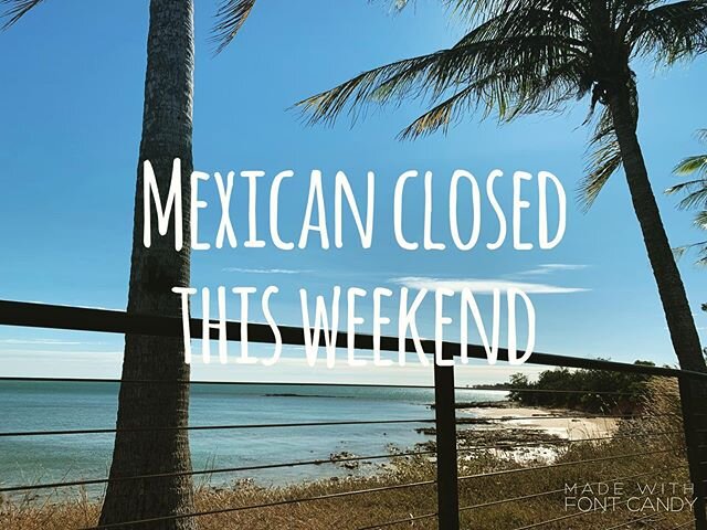 Sorry guys, Mexican nights are closed for this weekend. Sorry to disappoint.