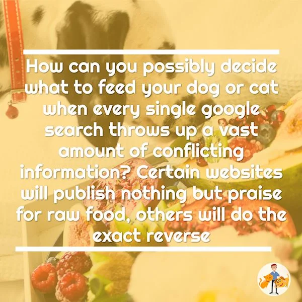 how can you possibly decide what to feed your dog when every single google search throws up a vast amount of conflicting information? Certain websites will publish nothing but praise for raw food, others will do the exact reverse