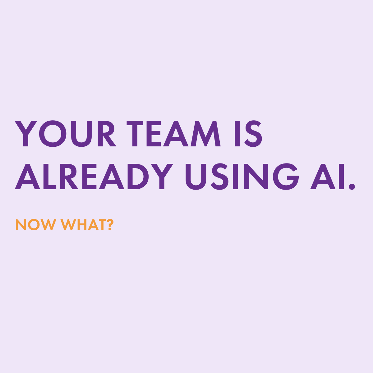 Your Team is Already Using AI - Now What?