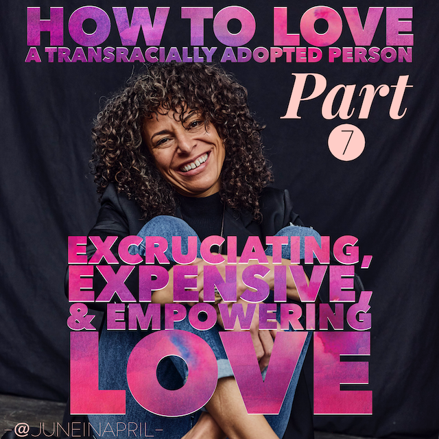 How to Love a Transracially Adopted Person: Part 7 Excruciating, Expansive, and Empowering Love