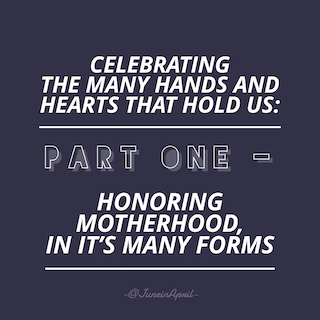 Celebrating the Many Hands and Hearts That Hold Us: Part One – Honoring Motherhood in its Many Forms