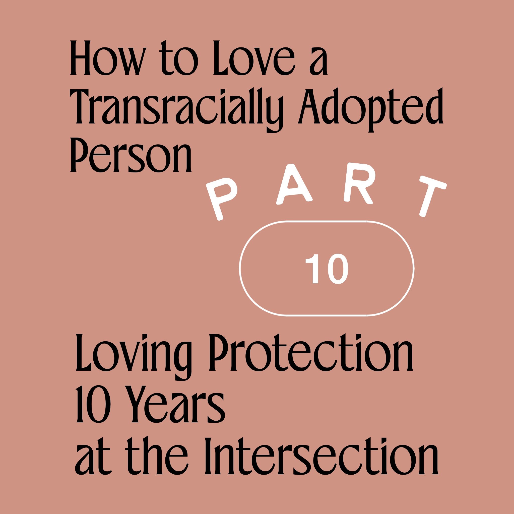 How to Love a Transracially Adopted Person Part 10: Loving Protection Ten Years at the Intersection