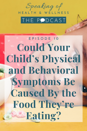 Podcast+Pin_Ep+10_Could+Your+Child’s+Physical+and+Behavioral+Symptoms+Be+Caused+By+the+Food+They’re+Eating_.png