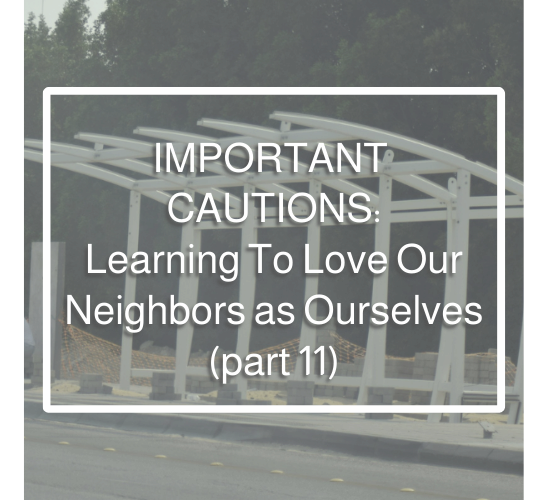 Important Cautions: Learning To Love Our Neighbors as Ourselves, part 11