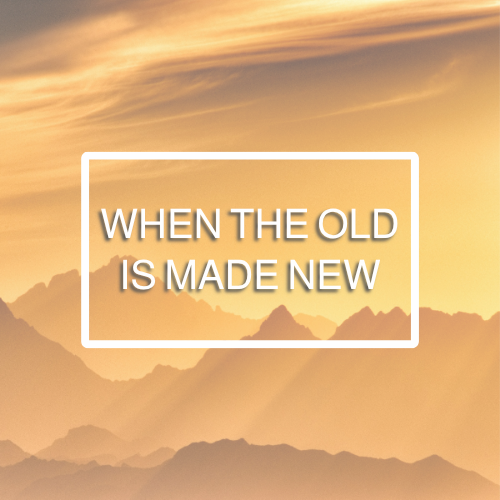 When the Old Is Made New