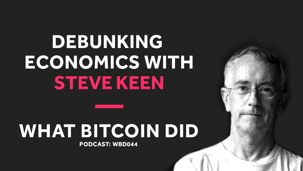 Debunking Economics and Why Bitcoin Will Fail With Steve Keen WBD044 - NOVEMBER 2, 2018